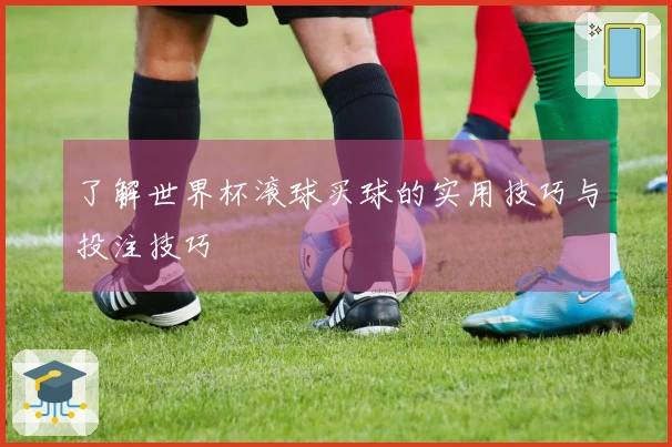 了解世界杯滚球买球的实用技巧与投注技巧
