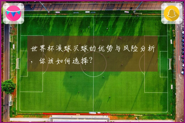 世界杯滚球买球的优势与风险分析，你该如何选择？