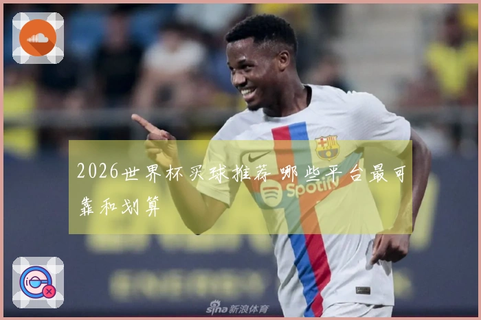2026世界杯买球推荐 哪些平台最可靠和划算