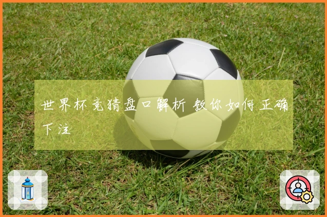 世界杯竞猜盘口解析 教你如何正确下注