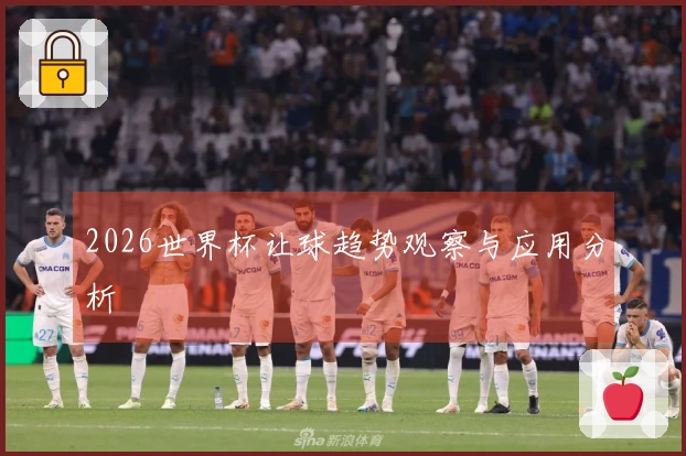 2026世界杯让球趋势观察与应用分析
