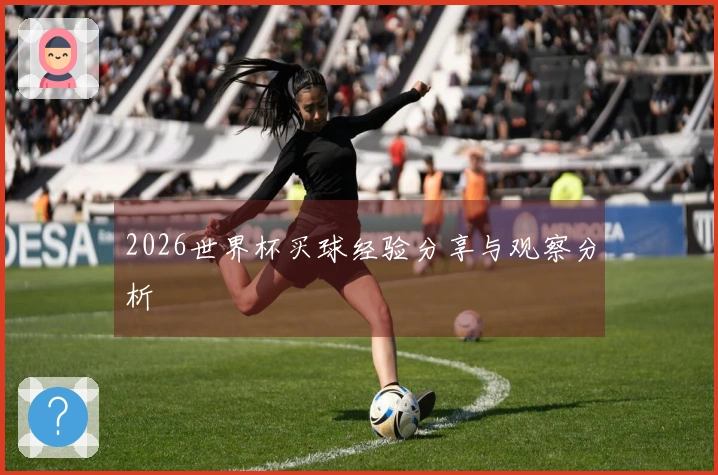 2026世界杯买球经验分享与观察分析