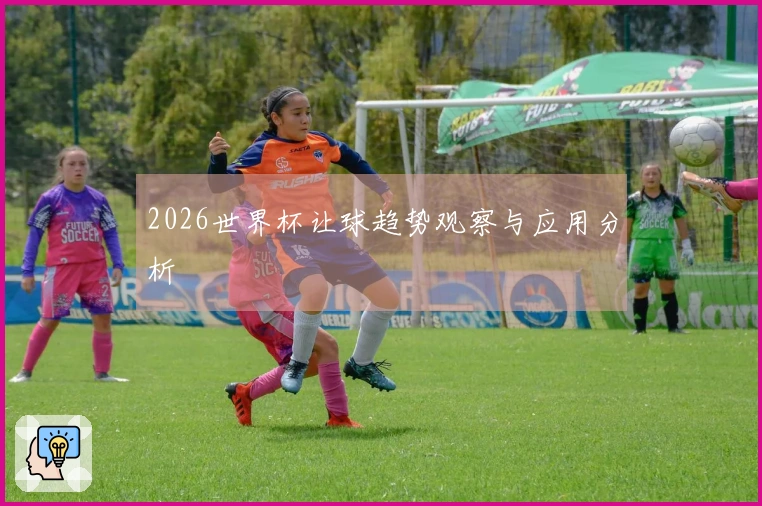 2026世界杯让球趋势观察与应用分析