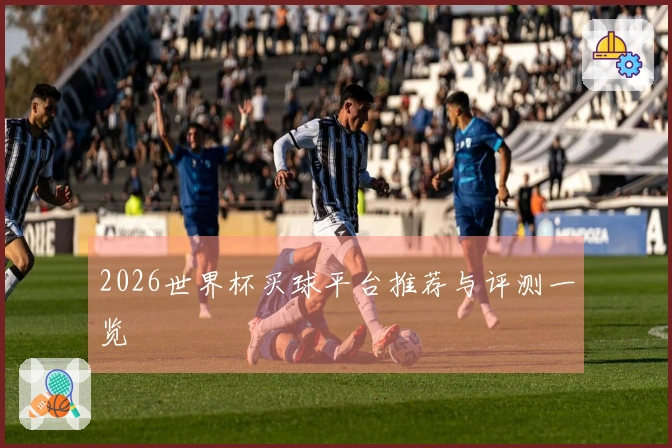2026世界杯买球平台推荐与评测一览